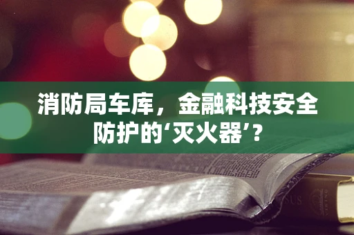 消防局车库，金融科技安全防护的‘灭火器’？