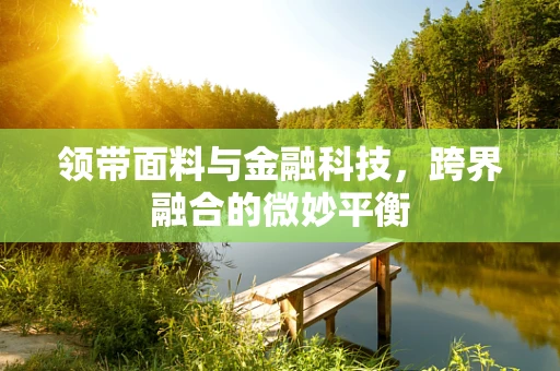 领带面料与金融科技，跨界融合的微妙平衡