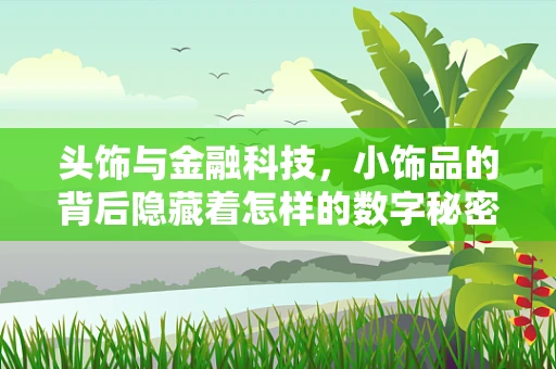 头饰与金融科技，小饰品的背后隐藏着怎样的数字秘密？
