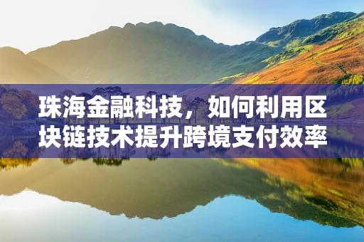 珠海金融科技，如何利用区块链技术提升跨境支付效率？