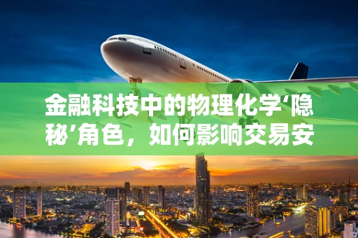 金融科技中的物理化学‘隐秘’角色，如何影响交易安全？