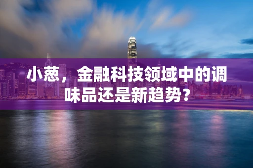 小葱，金融科技领域中的调味品还是新趋势？