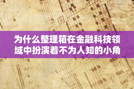 为什么整理箱在金融科技领域中扮演着不为人知的小角色？