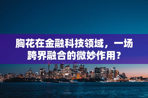 胸花在金融科技领域，一场跨界融合的微妙作用？