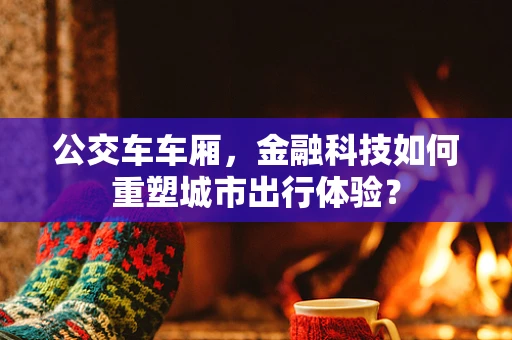 公交车车厢，金融科技如何重塑城市出行体验？