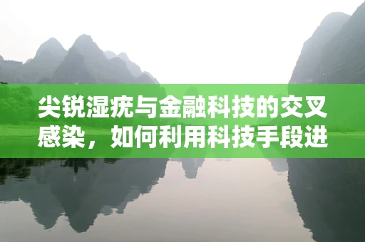 尖锐湿疣与金融科技的交叉感染，如何利用科技手段进行风险防控？