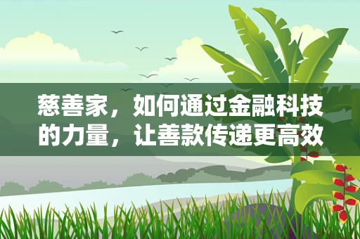 慈善家，如何通过金融科技的力量，让善款传递更高效、透明？