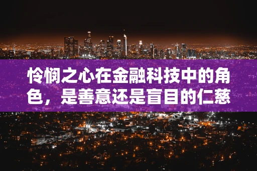 怜悯之心在金融科技中的角色，是善意还是盲目的仁慈？