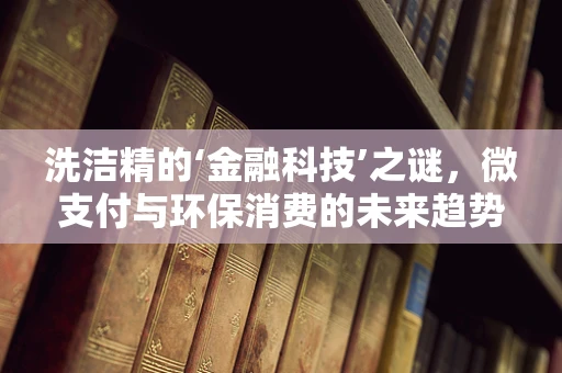 洗洁精的‘金融科技’之谜，微支付与环保消费的未来趋势？