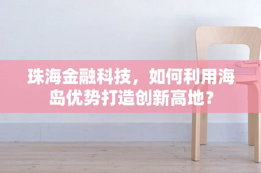 珠海金融科技，如何利用海岛优势打造创新高地？