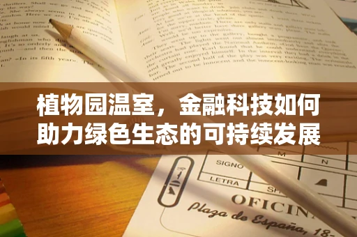 植物园温室，金融科技如何助力绿色生态的可持续发展？