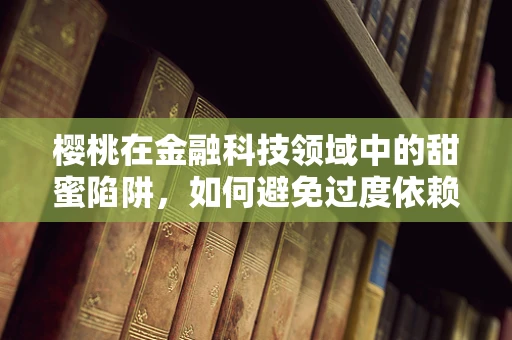 樱桃在金融科技领域中的甜蜜陷阱，如何避免过度依赖的高风险投资？