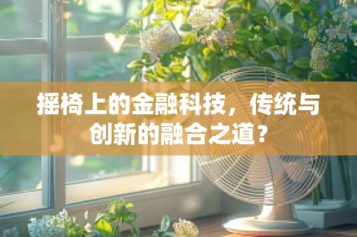 摇椅上的金融科技，传统与创新的融合之道？