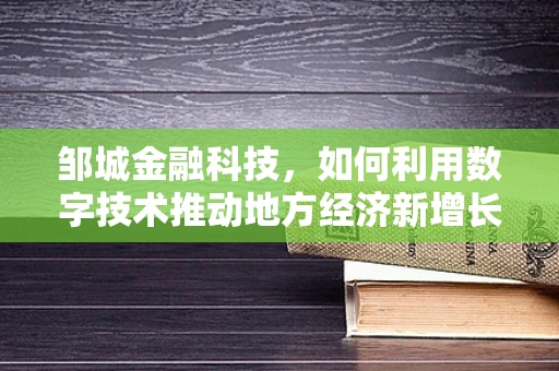 邹城金融科技，如何利用数字技术推动地方经济新增长？
