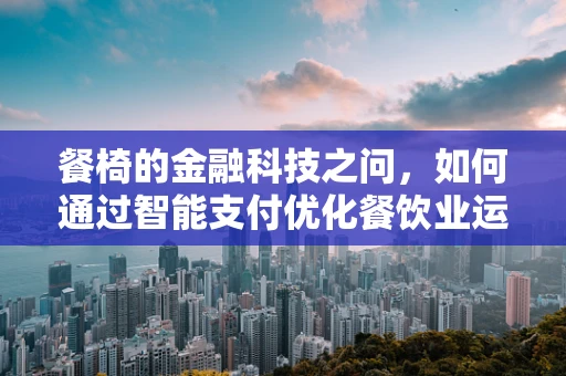 餐椅的金融科技之问，如何通过智能支付优化餐饮业运营效率？