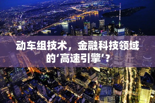 动车组技术，金融科技领域的‘高速引擎’？