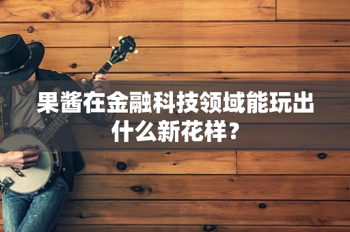 果酱在金融科技领域能玩出什么新花样？