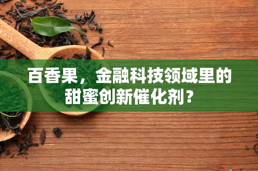 百香果，金融科技领域里的甜蜜创新催化剂？