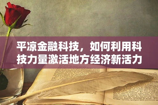 平凉金融科技，如何利用科技力量激活地方经济新活力？