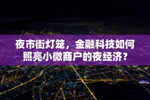 夜市街灯笼，金融科技如何照亮小微商户的夜经济？