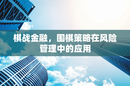 棋战金融，围棋策略在风险管理中的应用