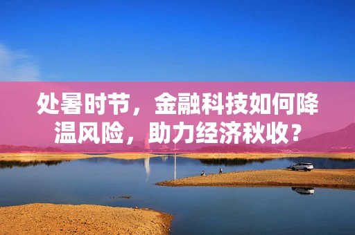 处暑时节，金融科技如何降温风险，助力经济秋收？