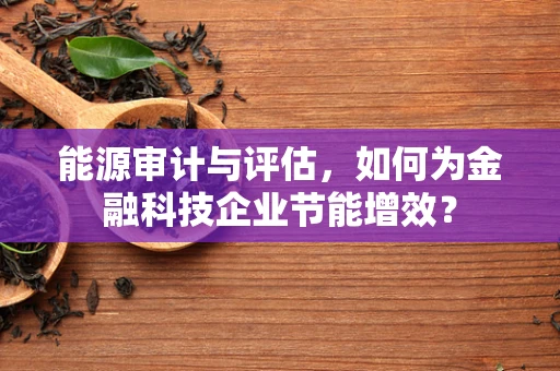 能源审计与评估，如何为金融科技企业节能增效？