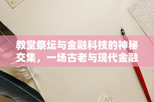教堂祭坛与金融科技的神秘交集，一场古老与现代金融的对话