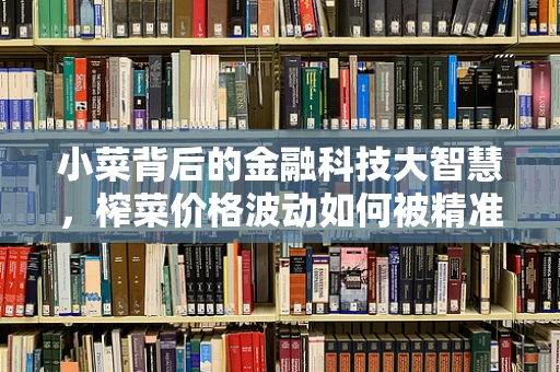 小菜背后的金融科技大智慧，榨菜价格波动如何被精准预测？