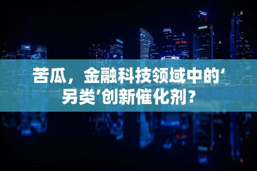 苦瓜，金融科技领域中的‘另类’创新催化剂？