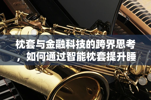 枕套与金融科技的跨界思考，如何通过智能枕套提升睡眠质量与个人财务管理？