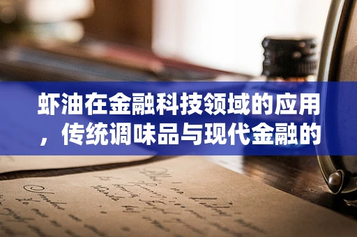 虾油在金融科技领域的应用，传统调味品与现代金融的跨界融合？