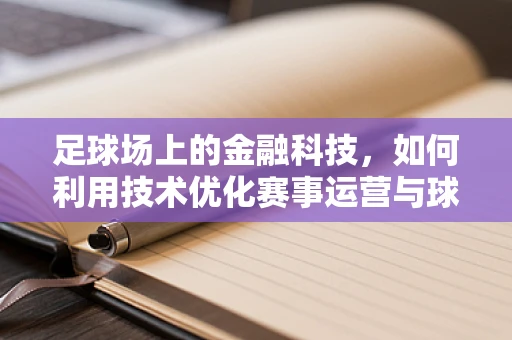 足球场上的金融科技，如何利用技术优化赛事运营与球迷体验？