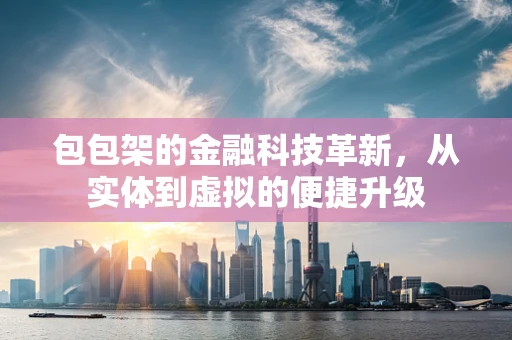 包包架的金融科技革新，从实体到虚拟的便捷升级