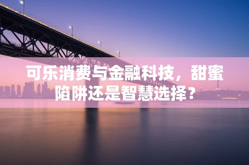 可乐消费与金融科技，甜蜜陷阱还是智慧选择？