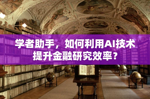 学者助手，如何利用AI技术提升金融研究效率？
