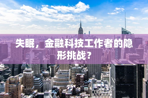 失眠，金融科技工作者的隐形挑战？