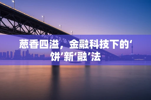 葱香四溢，金融科技下的‘饼’新‘融’法