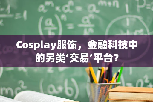 Cosplay服饰，金融科技中的另类‘交易’平台？