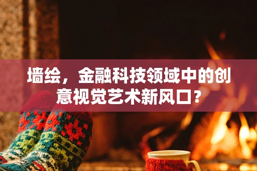 墙绘，金融科技领域中的创意视觉艺术新风口？