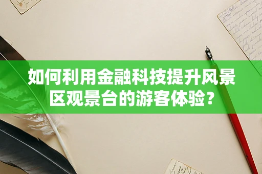 如何利用金融科技提升风景区观景台的游客体验？