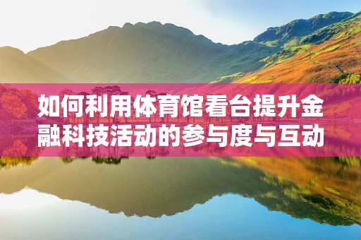 如何利用体育馆看台提升金融科技活动的参与度与互动性？