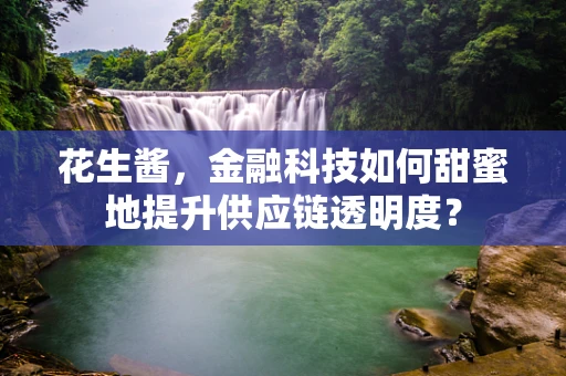 花生酱，金融科技如何甜蜜地提升供应链透明度？