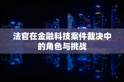 法官在金融科技案件裁决中的角色与挑战