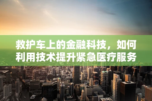 救护车上的金融科技，如何利用技术提升紧急医疗服务效率？