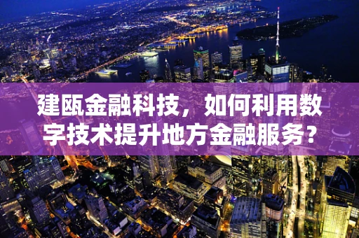 建瓯金融科技，如何利用数字技术提升地方金融服务？