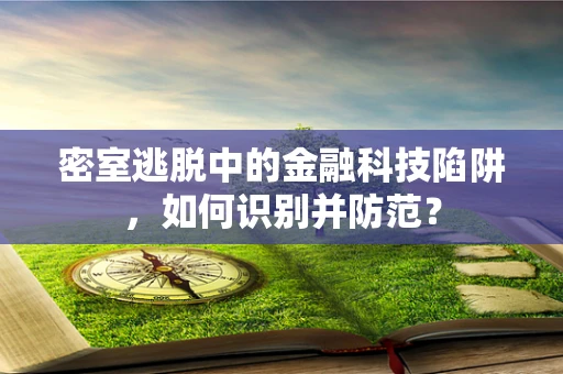 密室逃脱中的金融科技陷阱，如何识别并防范？
