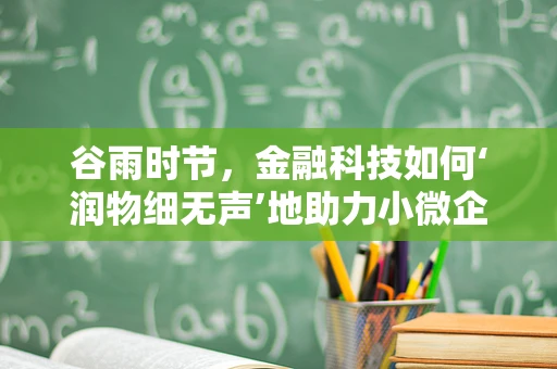 谷雨时节，金融科技如何‘润物细无声’地助力小微企业？