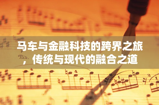 马车与金融科技的跨界之旅，传统与现代的融合之道