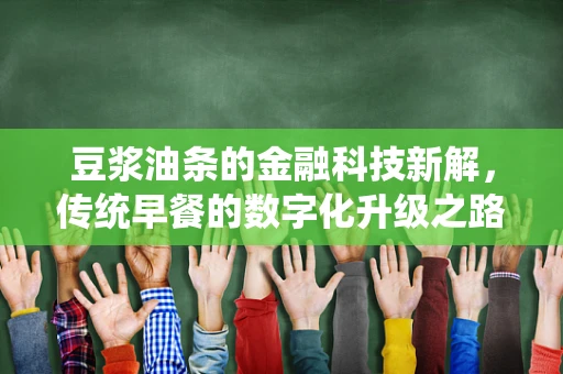 豆浆油条的金融科技新解，传统早餐的数字化升级之路